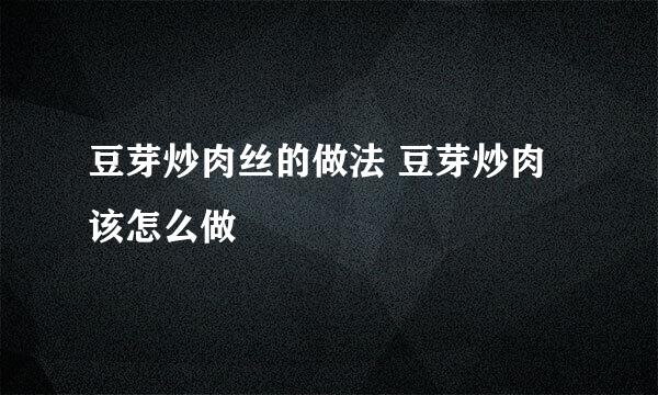 豆芽炒肉丝的做法 豆芽炒肉该怎么做