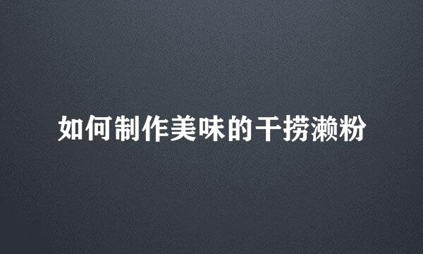 如何制作美味的干捞濑粉