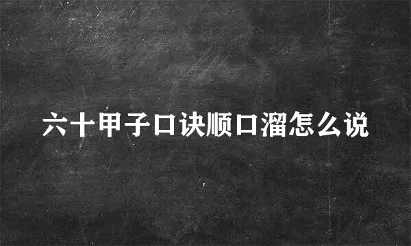 六十甲子口诀顺口溜怎么说