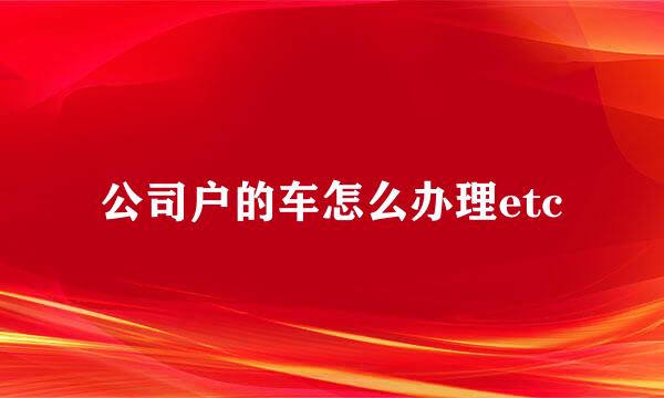 公司户的车怎么办理etc