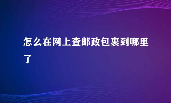怎么在网上查邮政包裹到哪里了