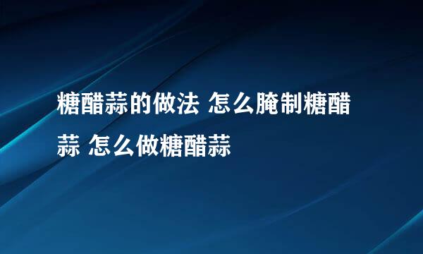 糖醋蒜的做法 怎么腌制糖醋蒜 怎么做糖醋蒜