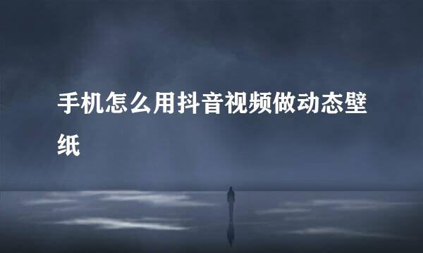 手机怎么用抖音视频做动态壁纸