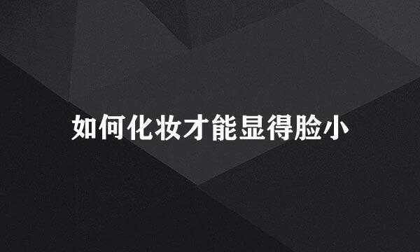 如何化妆才能显得脸小