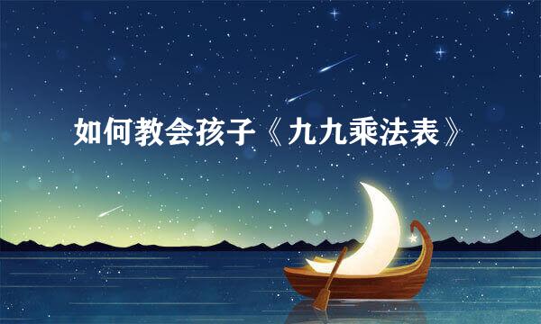 如何教会孩子《九九乘法表》