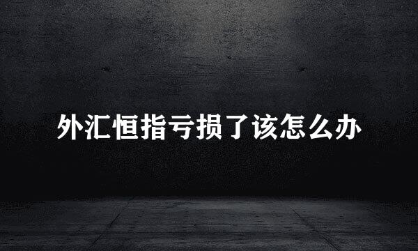 外汇恒指亏损了该怎么办