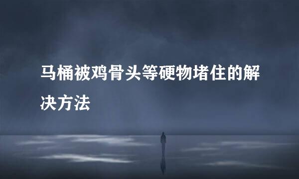 马桶被鸡骨头等硬物堵住的解决方法