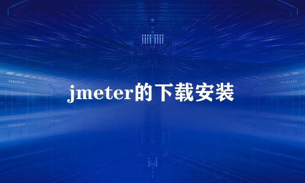 jmeter的下载安装