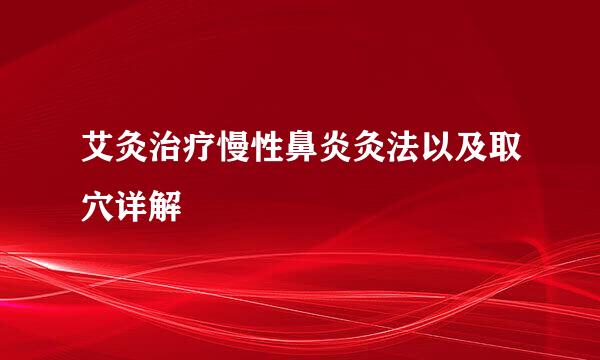 艾灸治疗慢性鼻炎灸法以及取穴详解