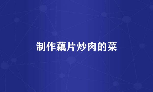制作藕片炒肉的菜