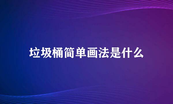 垃圾桶简单画法是什么