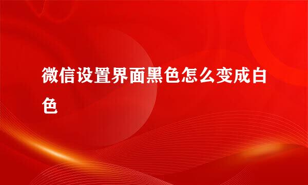 微信设置界面黑色怎么变成白色
