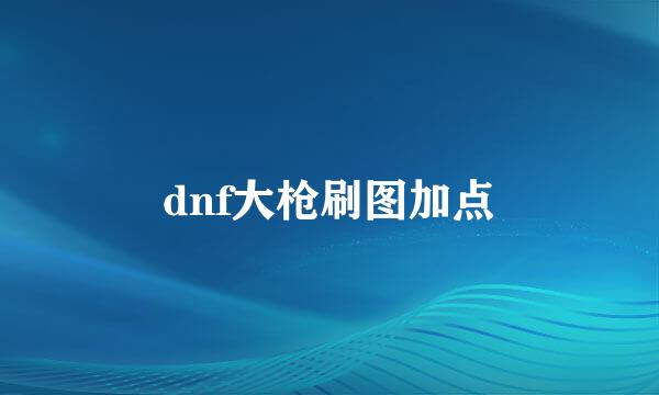 dnf大枪刷图加点