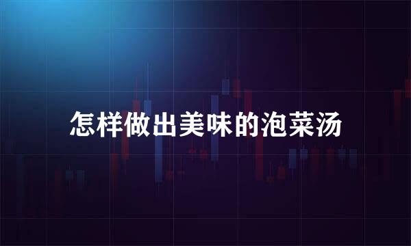 怎样做出美味的泡菜汤
