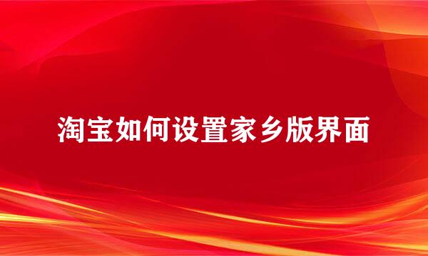 淘宝如何设置家乡版界面