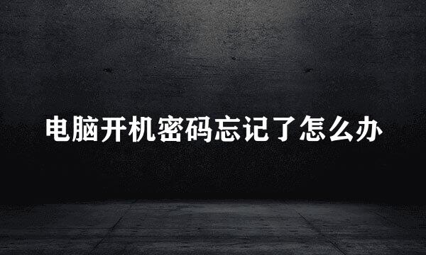 电脑开机密码忘记了怎么办