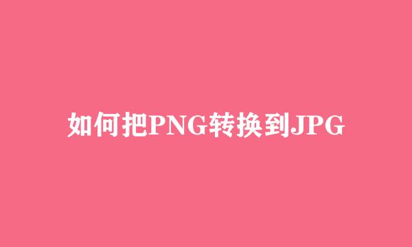 如何把PNG转换到JPG