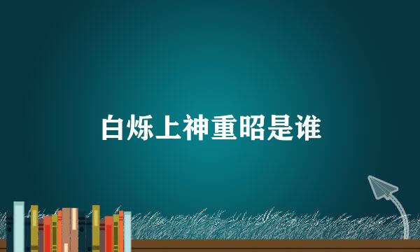 白烁上神重昭是谁