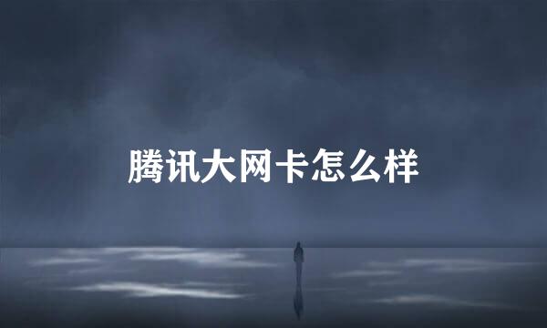 腾讯大网卡怎么样