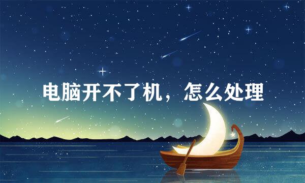 电脑开不了机，怎么处理