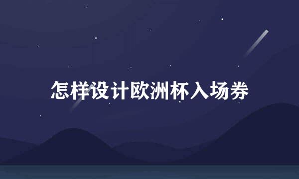 怎样设计欧洲杯入场券