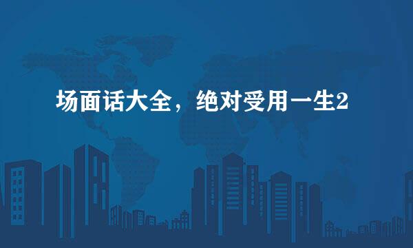 场面话大全，绝对受用一生2