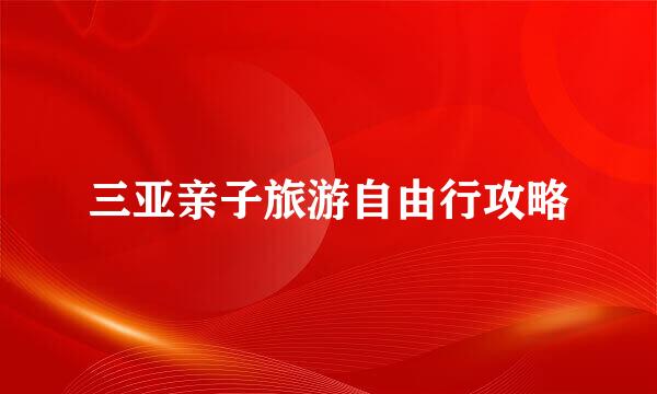 三亚亲子旅游自由行攻略