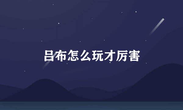 吕布怎么玩才厉害