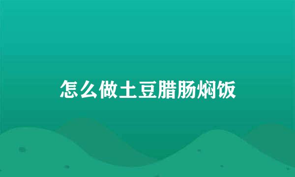 怎么做土豆腊肠焖饭
