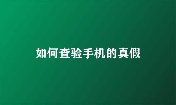 如何查验手机的真假