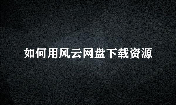 如何用风云网盘下载资源