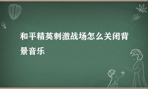 和平精英刺激战场怎么关闭背景音乐