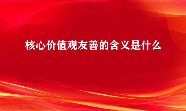 核心价值观友善的含义是什么