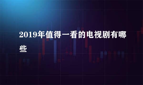 2019年值得一看的电视剧有哪些