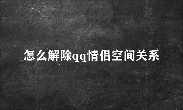 怎么解除qq情侣空间关系