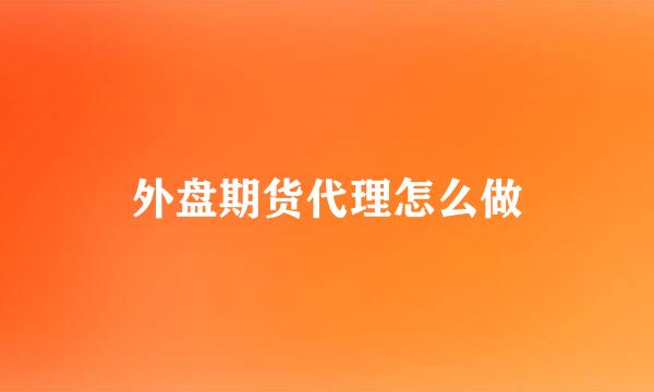 外盘期货代理怎么做