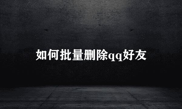 如何批量删除qq好友