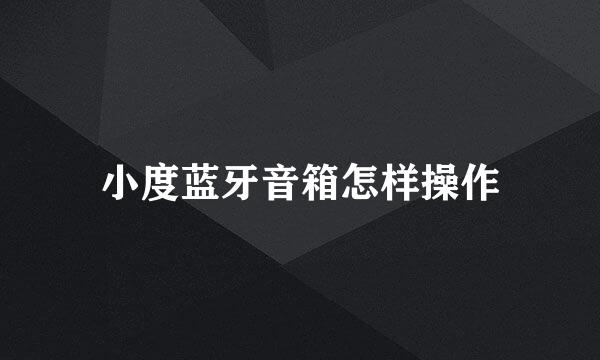 小度蓝牙音箱怎样操作