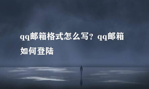 qq邮箱格式怎么写？qq邮箱如何登陆