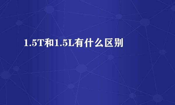 1.5T和1.5L有什么区别