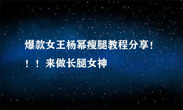 爆款女王杨幂瘦腿教程分享!!!来做长腿女神