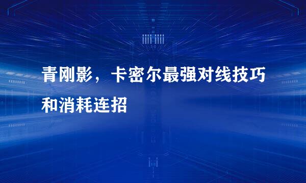 青刚影，卡密尔最强对线技巧和消耗连招