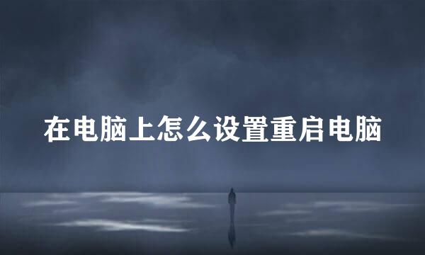 在电脑上怎么设置重启电脑