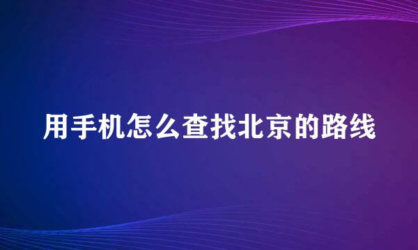用手机怎么查找北京的路线