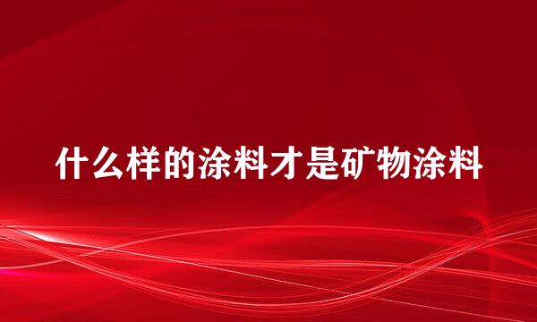 什么样的涂料才是矿物涂料