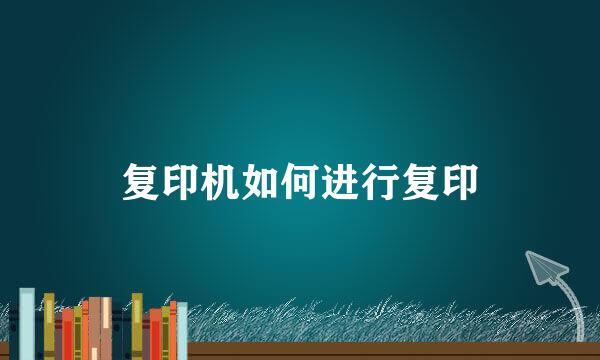 复印机如何进行复印