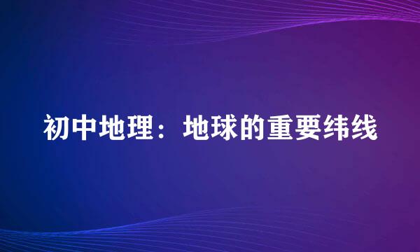 初中地理：地球的重要纬线