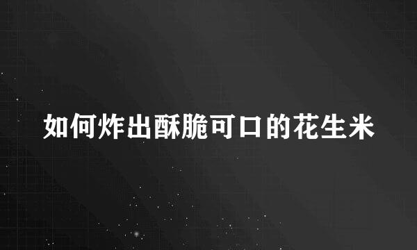 如何炸出酥脆可口的花生米