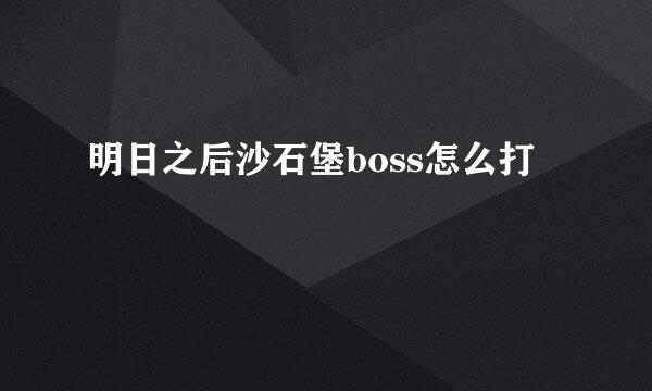 明日之后沙石堡boss怎么打