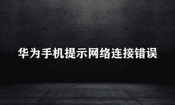 华为手机提示网络连接错误
